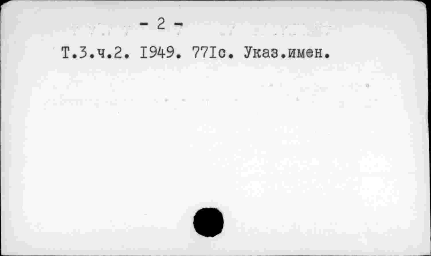 ﻿- 2 -
T.3.4.2. 1949. 771c. Указ.имен